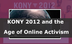 KONY 2012 and the Age of Online Activism